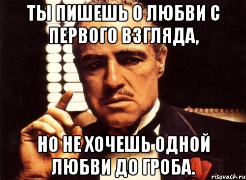 Ты пишешь о любви с первого взгляда, но не хочешь одной любви до гроба., Мем крестный отец