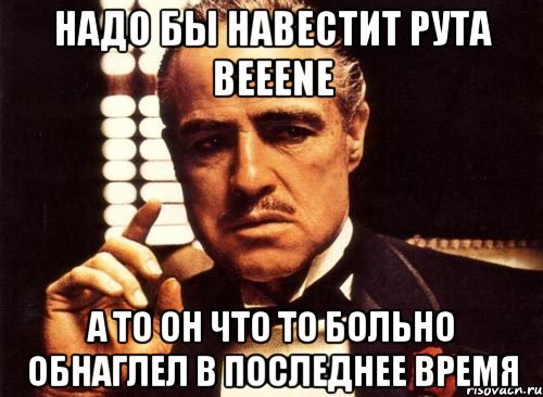 надо бы навестит рута beeene А то он что то больно обнаглел в последнее время, Мем крестный отец