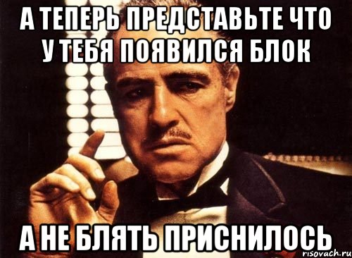 А теперь представьте что у тебя появился блок а не блять приснилось, Мем крестный отец