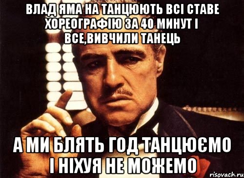 Влад Яма на танцюють всі ставе хореографію за 40 минут і все,вивчили танець а ми блять год танцюємо і ніхуя не можемо, Мем крестный отец