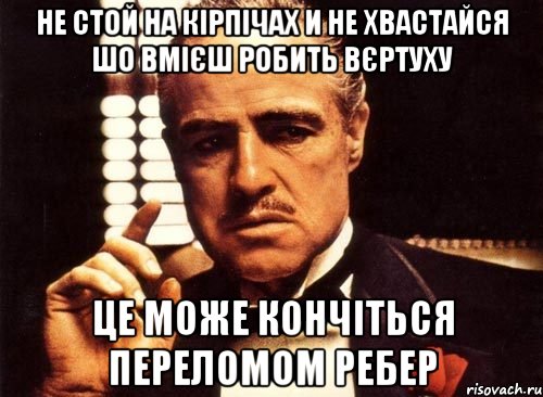 не стой на кірпічах и не хвастайся шо вмієш робить вєртуху це може кончіться переломом ребер, Мем крестный отец