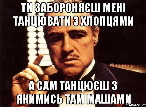 ти забороняєш мені танцювати з хлопцями а сам танцюєш з якимись там Машами, Мем крестный отец