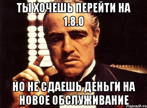 Ты хочешь перейти на 1.8.0 Но не сдаешь деньги на новое обслуживание, Мем крестный отец