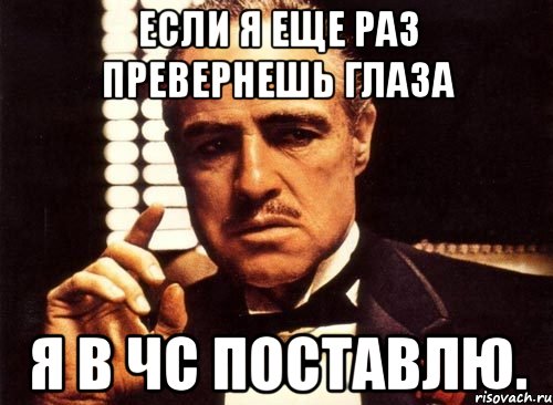 если я еще раз превернешь глаза я в чс поставлю., Мем крестный отец