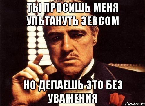 Ты просишь меня ультануть зевсом но делаешь это без уважения, Мем крестный отец