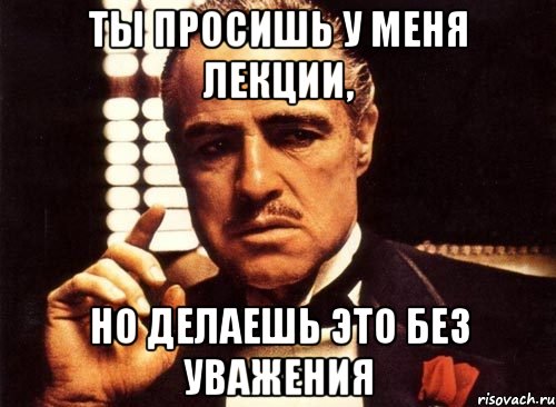 ты просишь у меня лекции, но делаешь это без уважения, Мем крестный отец