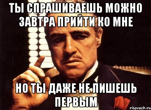 ты спрашиваешь можно завтра прийти ко мне но ты даже не пишешь первым, Мем крестный отец