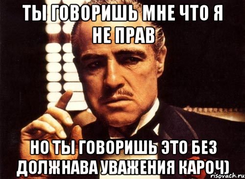 Ты говоришь мне что я не прав Но ты говоришь это без должнава уважения кароч), Мем крестный отец