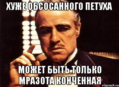 Хуже обсосанного петуха Может быть только мразота конченная, Мем крестный отец