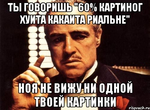 Ты говоришь "60% картиног хуита какаита риальне" Ноя не вижу ни одной твоей картинки, Мем крестный отец