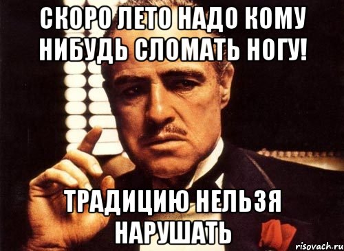 Скоро лето надо кому нибудь сломать ногу! Традицию нельзя нарушать, Мем крестный отец