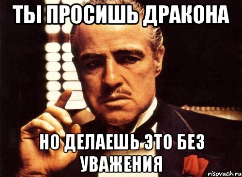 Ты просишь дракона Но делаешь это без уважения, Мем крестный отец