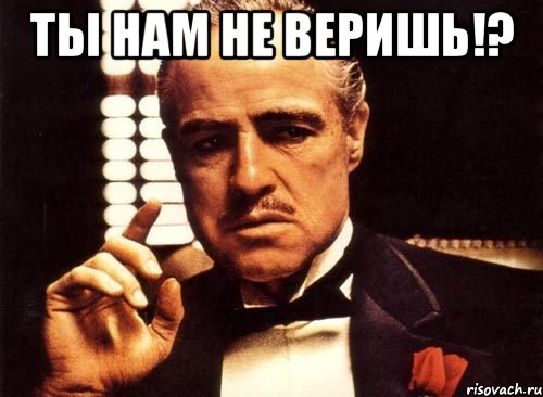 Ты нам не веришь!? , Мем крестный отец