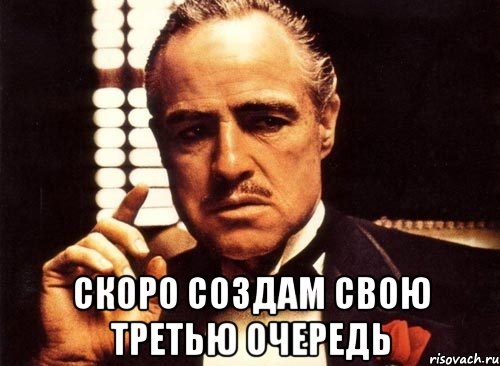  СКОРО СОЗДАМ СВОЮ ТРЕТЬЮ ОЧЕРЕДЬ