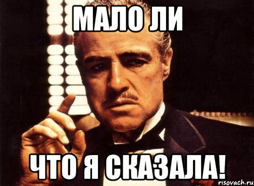 мало ли что я сказала!