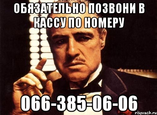 Обязательно позвони в кассу по номеру 066-385-06-06