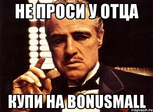 Не проси у отца купи на Bonusmall
