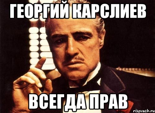 Георгий Карслиев всегда прав
