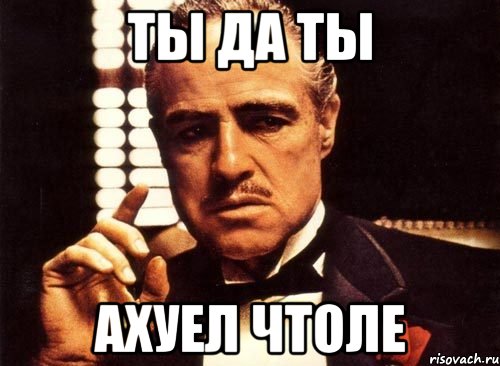Ты да Ты Ахуел чтоле