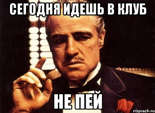 Сегодня идешь в клуб Не пей