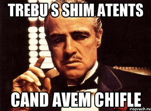 Trebu s shim atents cand avem chifle
