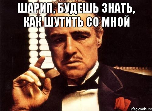 Шарип, будешь знать, как шутить со мной 
