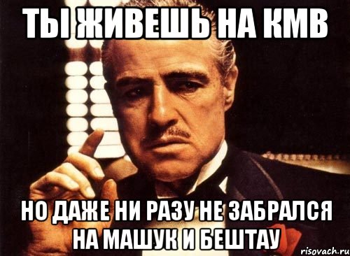 ты живешь на кмв но даже ни разу не забрался на машук и бештау