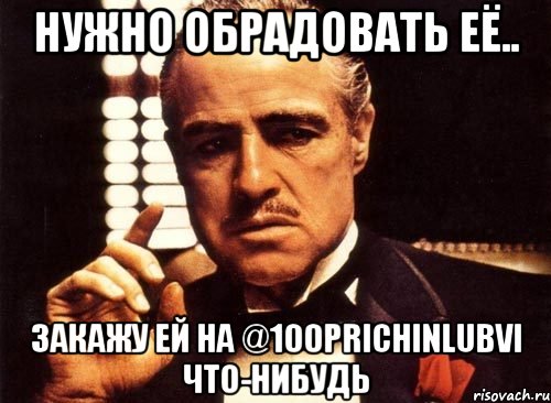 Нужно обрадовать её.. Закажу ей на @100prichinlubvi что-нибудь