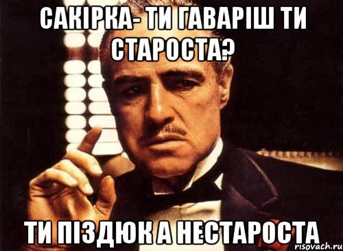 Сакірка- ти гаваріш ти староста? ти піздюк а нестароста