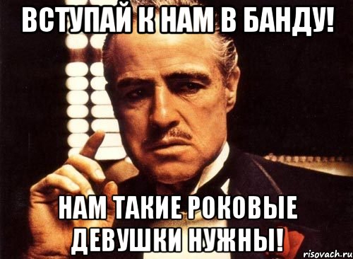 Вступай к нам в банду! Нам такие роковые девушки нужны!