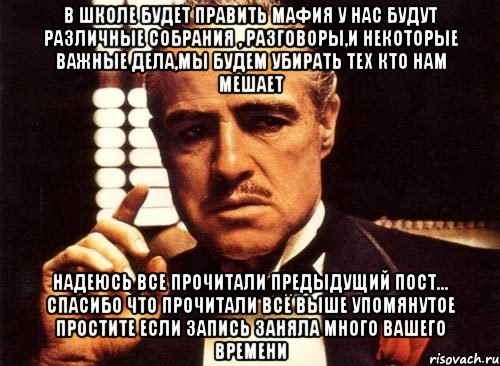 В школе будет править мафия у нас будут различные собрания , разговоры,и некоторые важные дела,мы будем убирать тех кто нам мешает Надеюсь все прочитали предыдущий пост... Спасибо что прочитали всё выше упомянутое Простите если запись заняла много вашего времени