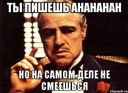 Ты пишешь ahahahah Но на самом деле не смеешься
