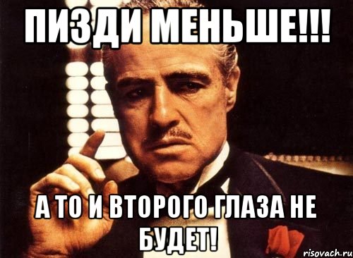 Пизди меньше!!! а то и второго глаза не будет!, Мем крестный отец