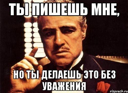 ты пишешь мне, но ты делаешь это без уважения, Мем крестный отец