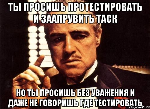 Ты просишь протестировать и заапрувить таск Но ты просишь без уважения и даже не говоришь где тестировать