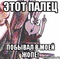 Этот палец Побывал в моей жопе!