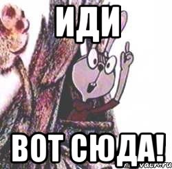 Иди Вот сюда!