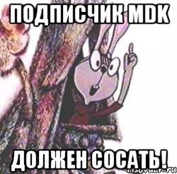 Подписчик mdk Должен сосать!