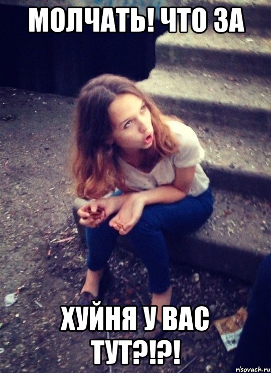 МОЛЧАТЬ! ЧТО ЗА ХУЙНЯ У ВАС ТУТ?!?!