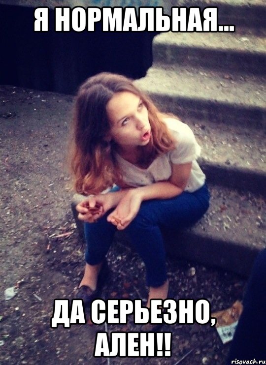 я нормальная... да серьезно, Ален!!