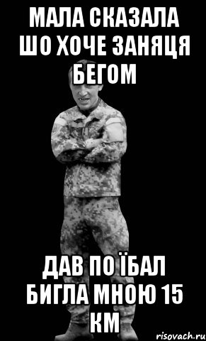 мала сказала шо хоче заняця бегом дав по їбал бигла мною 15 км