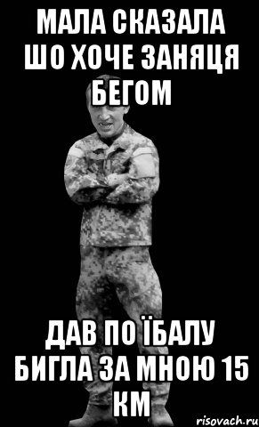 мала сказала шо хоче заняця бегом дав по їбалу бигла за мною 15 км