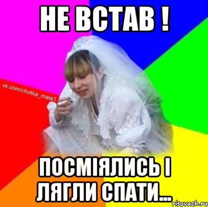 Не встав ! Посміялись і лягли спати...