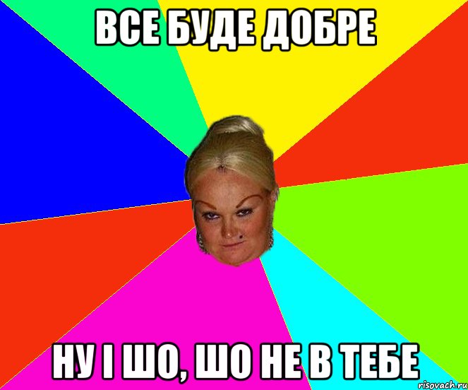 все буде добре ну і шо, шо не в тебе