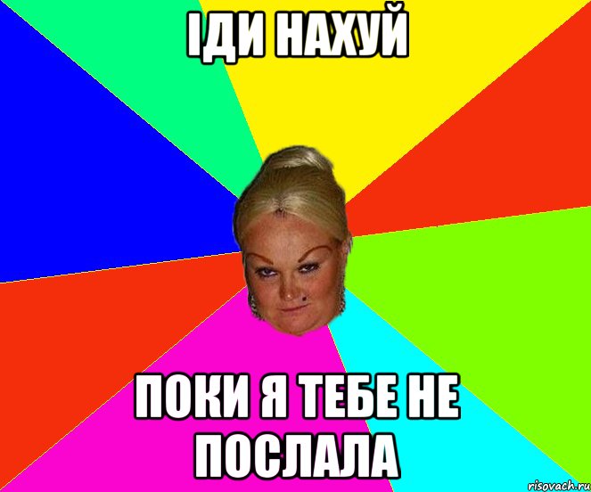 іди нахуй поки я тебе не послала