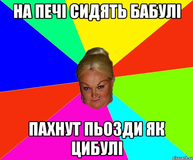 на печі сидять бабулі пахнут пьозди як цибулі