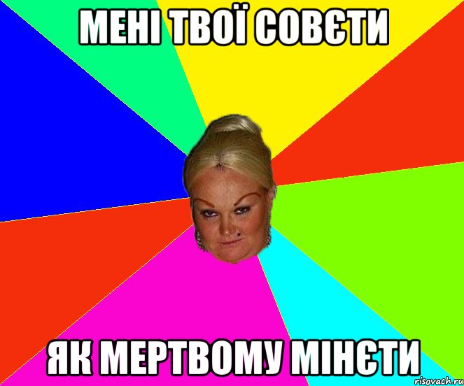 мені твої совєти як мертвому мінєти
