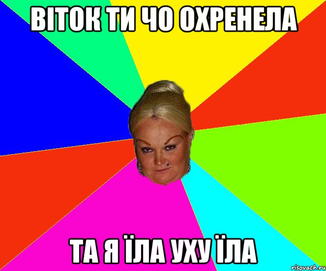 віток ти чо охренела та я їла уху їла