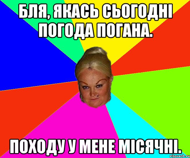 Бля, якась сьогодні погода погана. Походу у мене місячні.