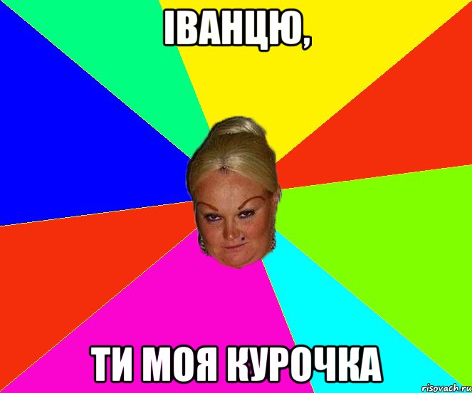 іванцю, ти моя курочка